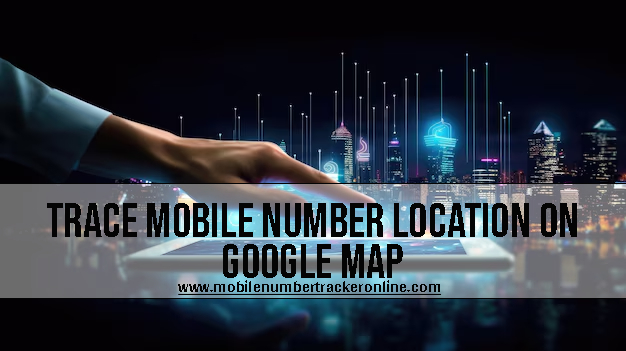 Trace Mobile Number Location On Google Map